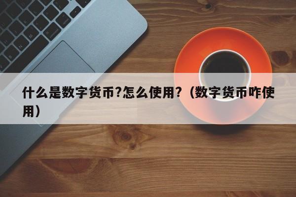 什么是数字币(什么是数字币怎么用)
