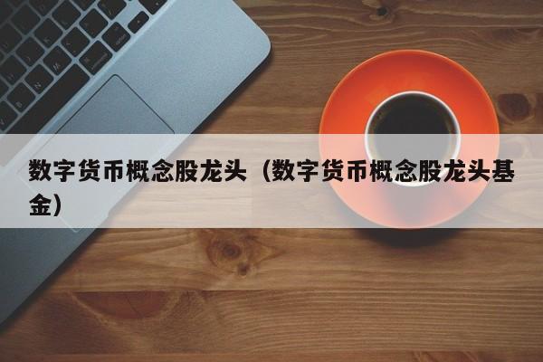数字货币股票龙头股有哪些(数字货币股票龙头股有哪些公司)