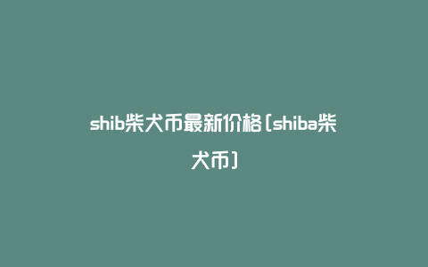 SHIB价格(shib价格最新)