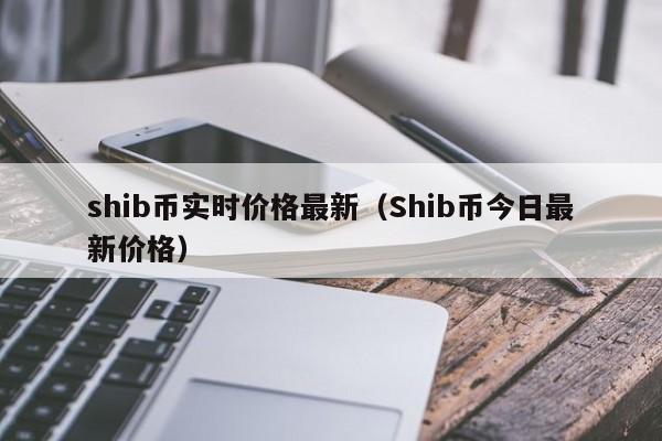 SHIB币价格今日行情(shib币价格今日行情 币排名网)