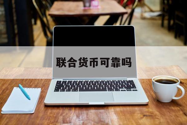 联合货币可靠吗(联合货币可靠吗安全吗)